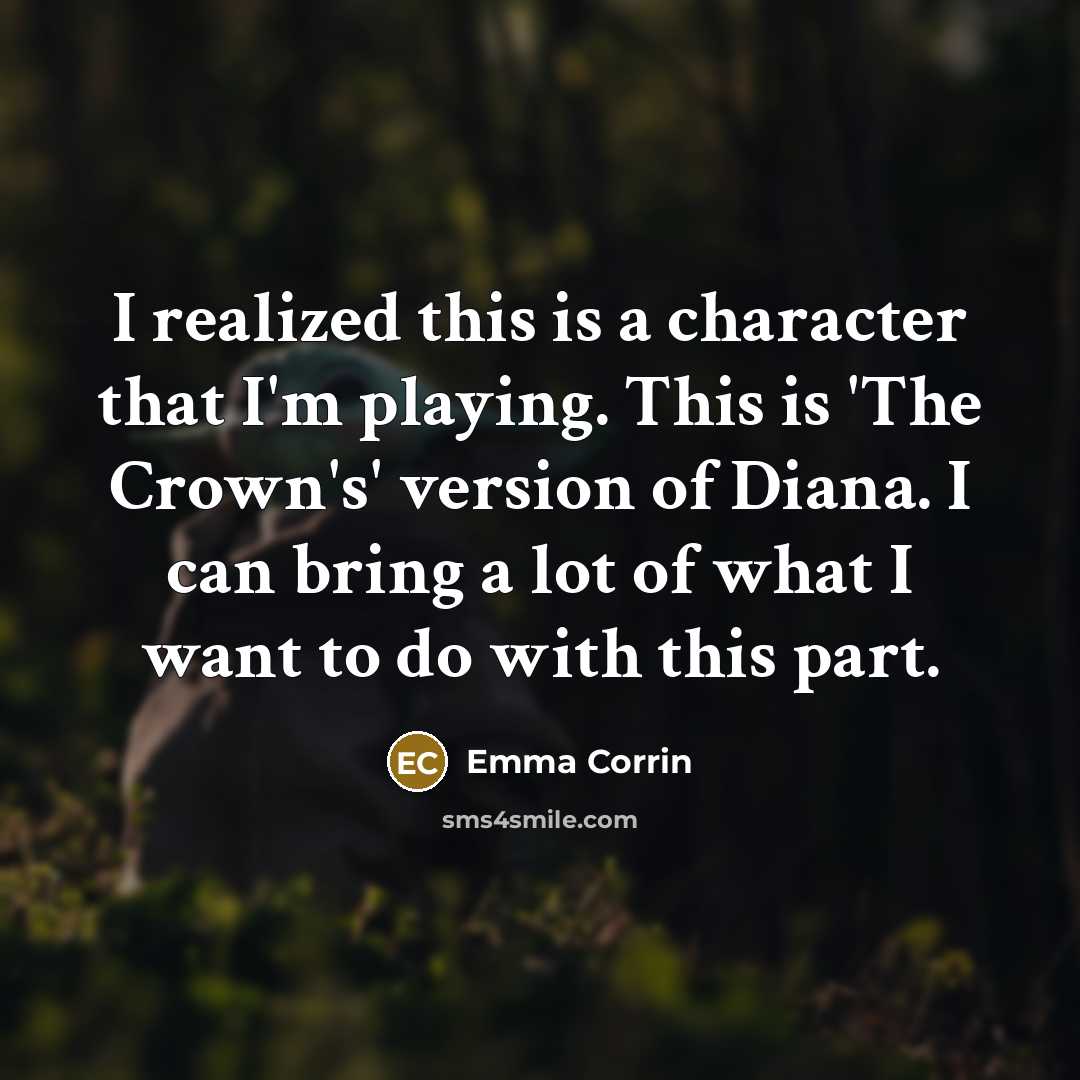 “I realized this is a character that I'm playing. This is 'The Crown's' version of Diana. I can bring a lot of what I want to do with this part.” quote by Emma Corrin