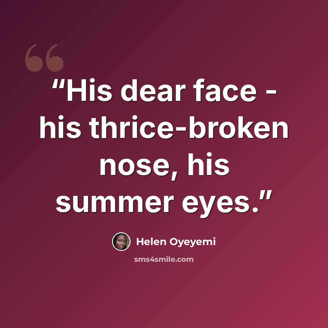 “His dear face - his thrice-broken nose, his summer eyes.” quote by Helen Oyeyemi