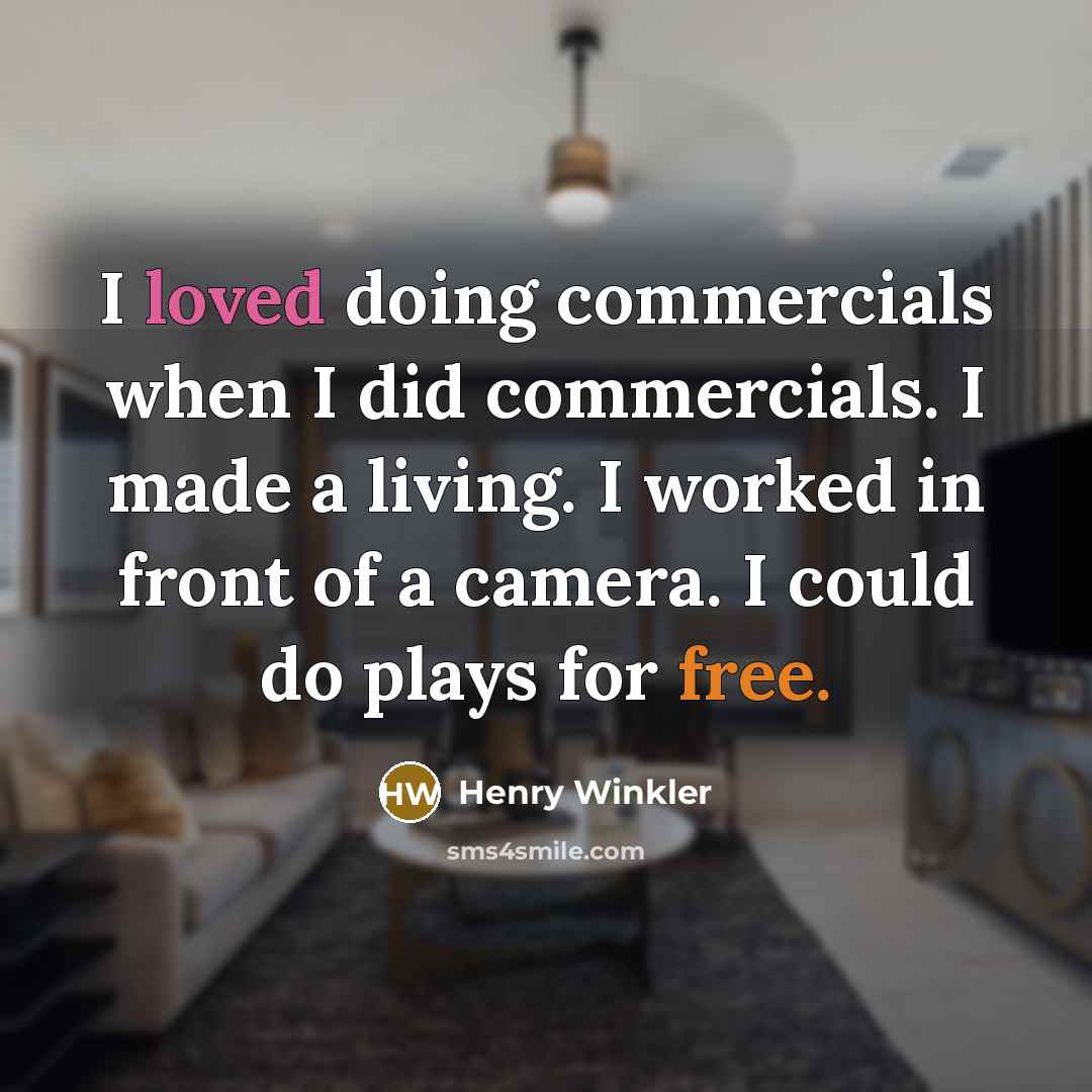 “I loved doing commercials when I did commercials. I made a living. I worked in front of a camera. I could do plays for free.” quote by Henry Winkler