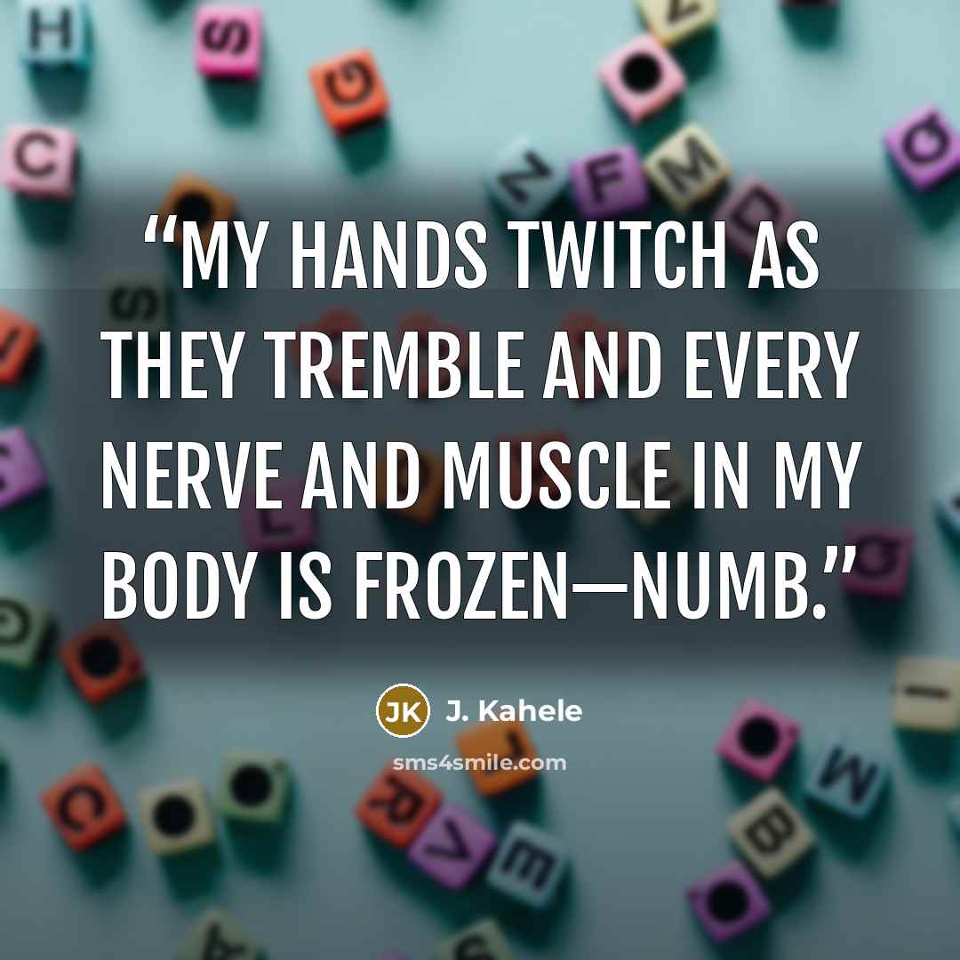 “My hands twitch as they tremble and every nerve and muscle in my body is frozen—numb.” quote by J. Kahele