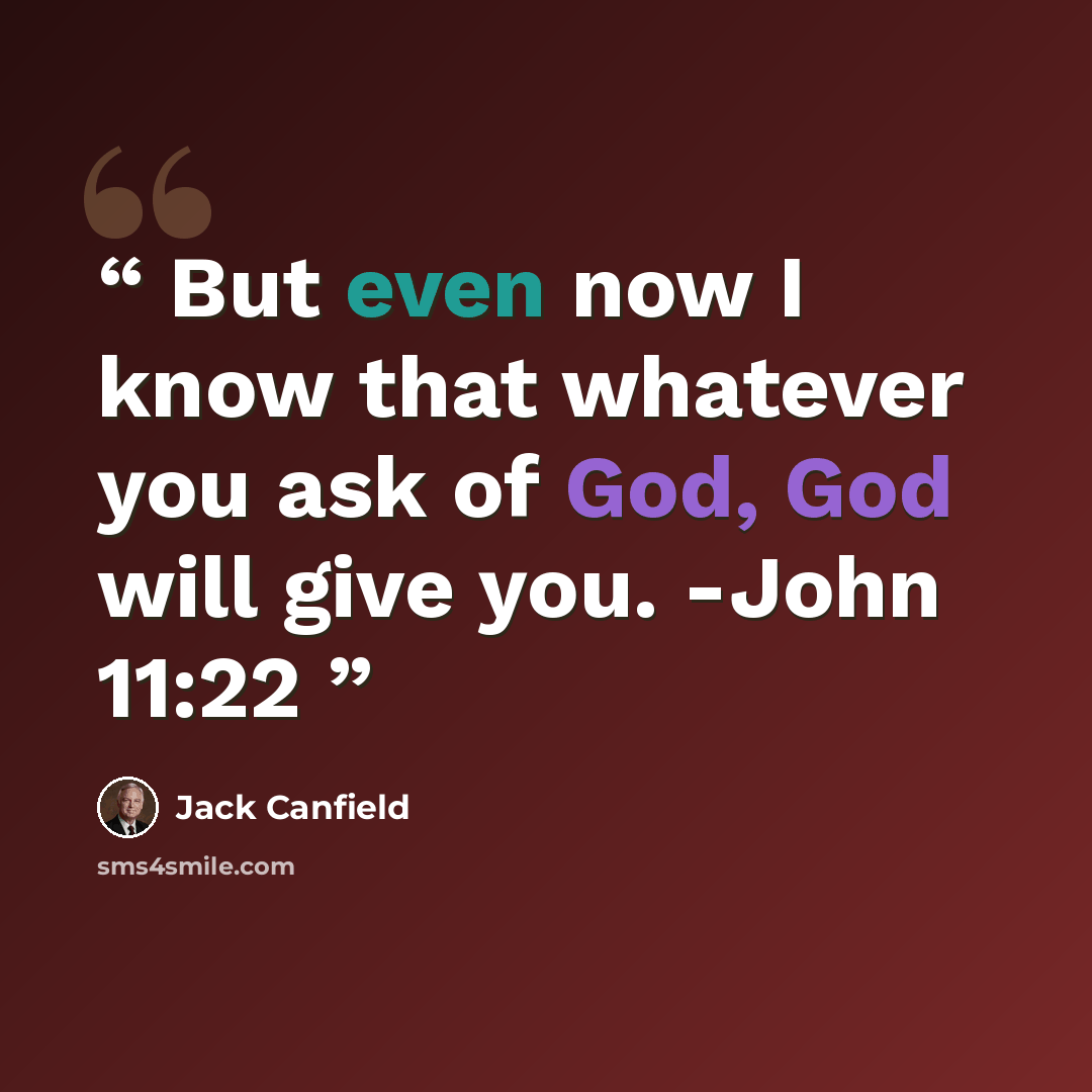 “But even now I know that whatever you ask of God, God will give you. -John 11:22” quote by Jack Canfield