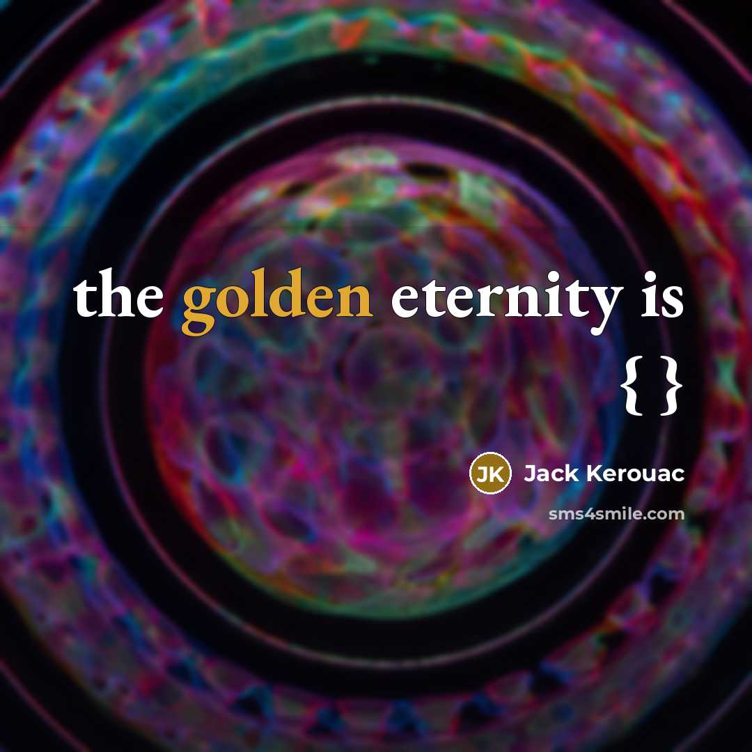 “the golden eternity is { }” quote by Jack Kerouac