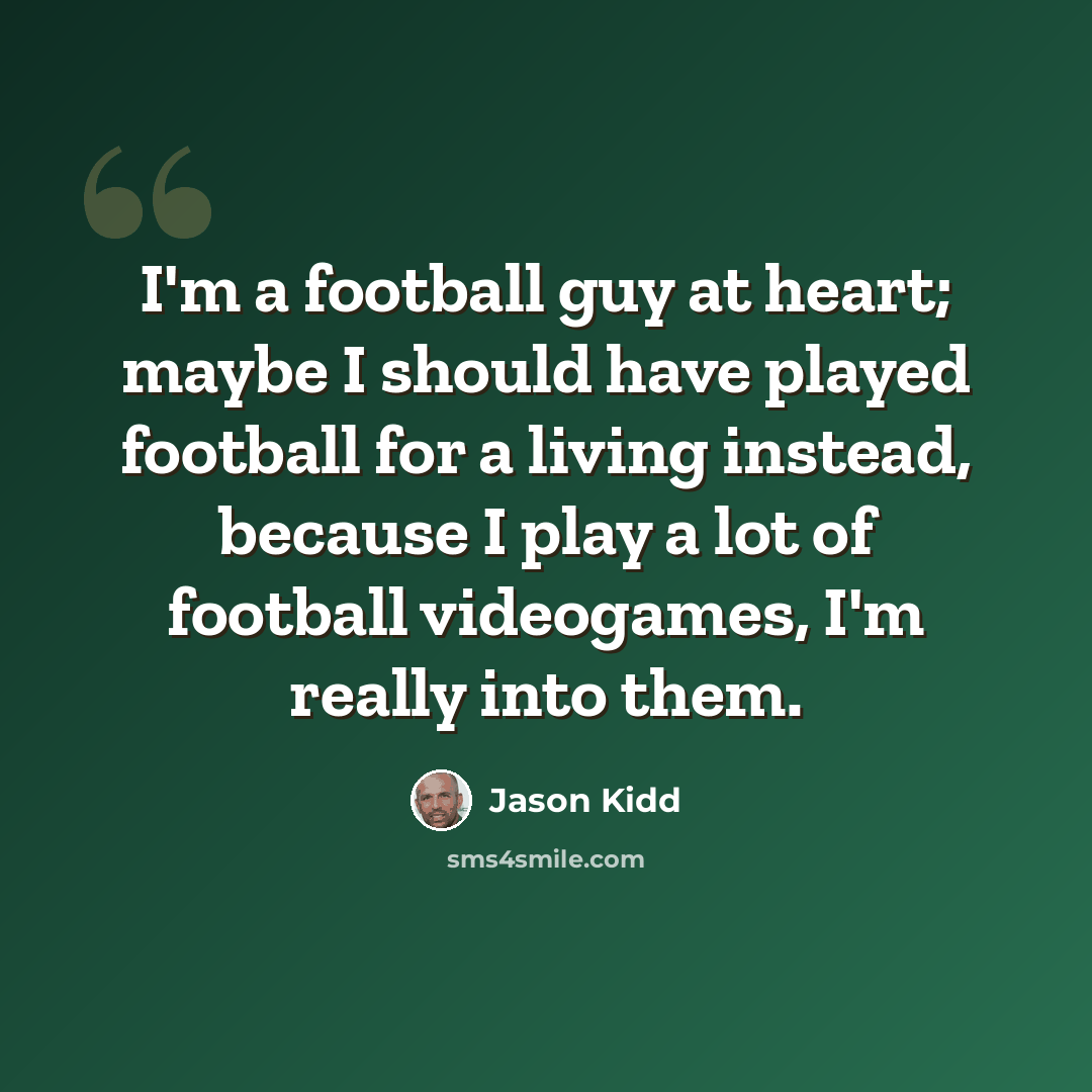 “I'm a football guy at heart; maybe I should have played football for a living instead, because I play a lot of football videogames, I'm really into them.” quote by Jason Kidd