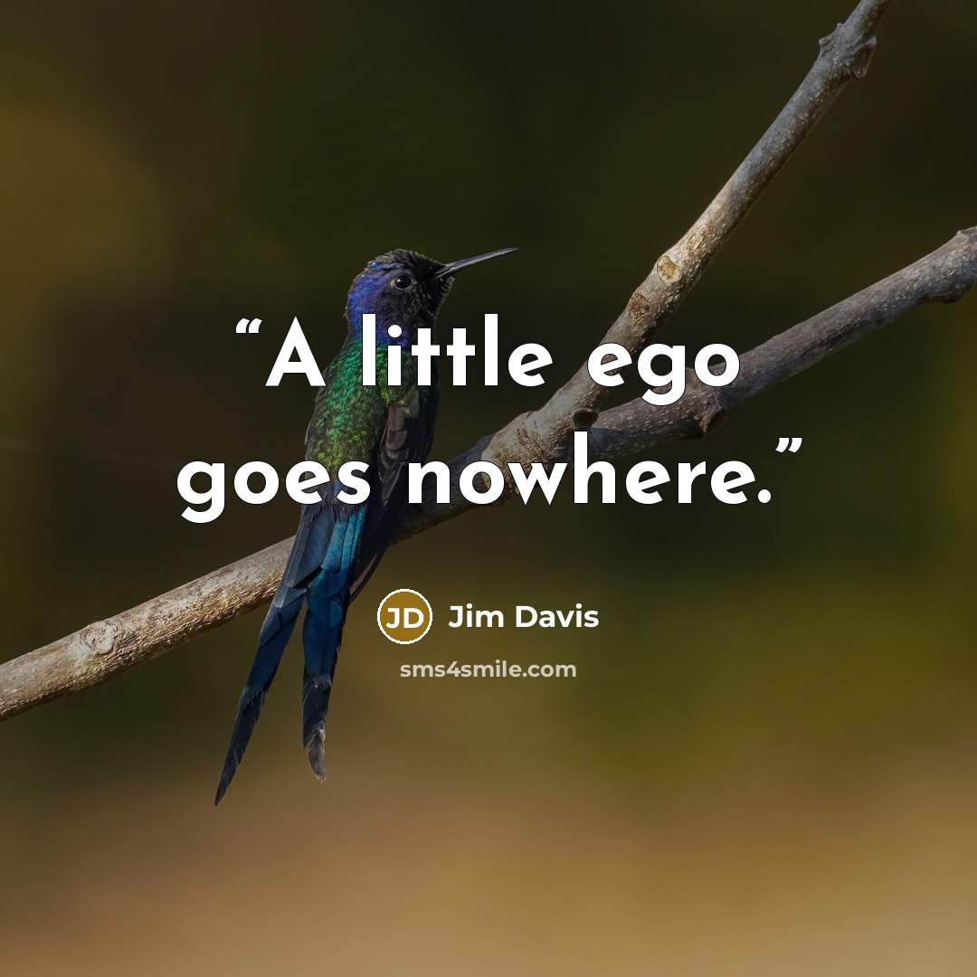 “A little ego goes nowhere.” quote by Jim Davis