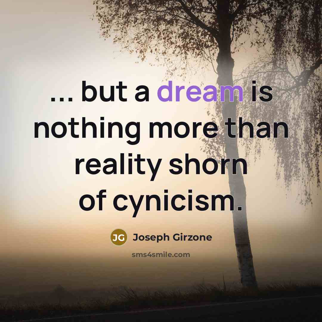 “... but a dream is nothing more than reality shorn of cynicism.” quote by Joseph Girzone