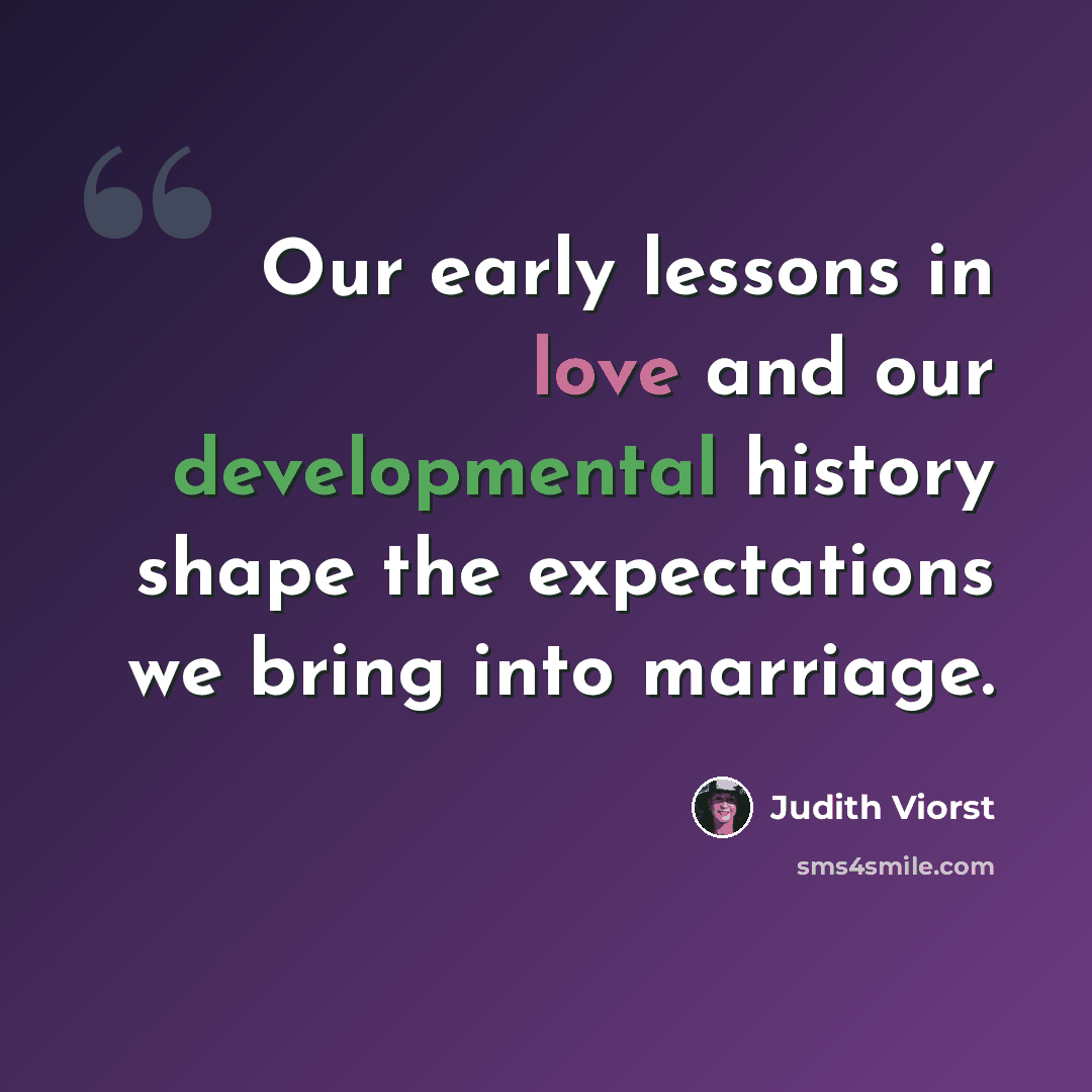 “Our early lessons in love and our developmental history shape the expectations we bring into marriage.” quote by Judith Viorst