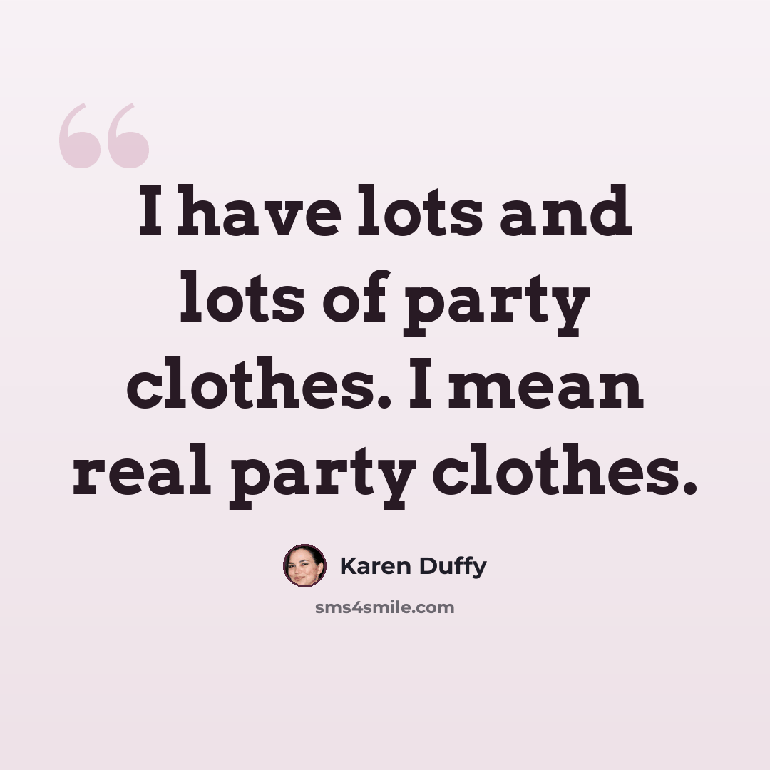 “I have lots and lots of party clothes. I mean real party clothes.” quote by Karen Duffy