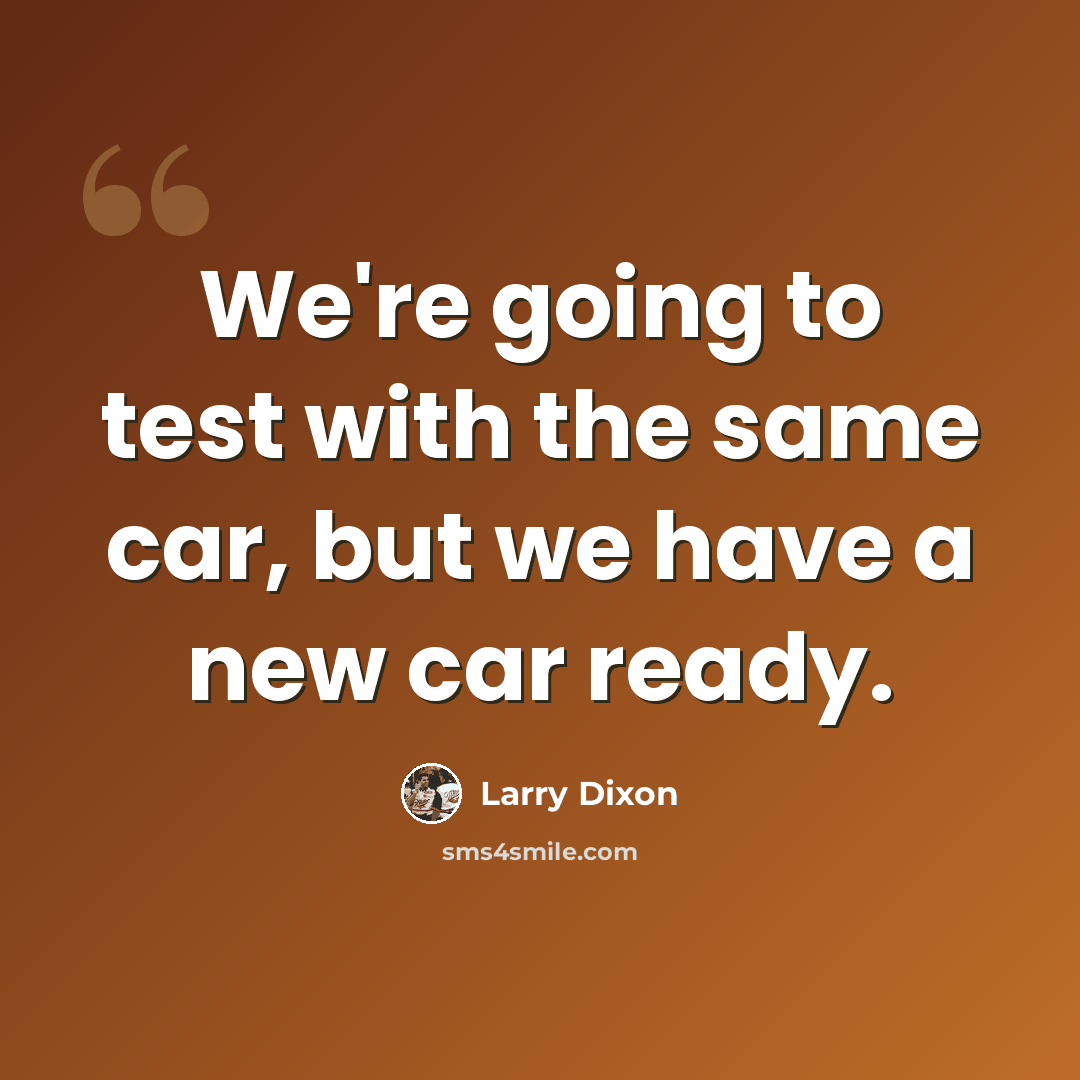 “We're going to test with the same car, but we have a new car ready.” quote by Larry Dixon