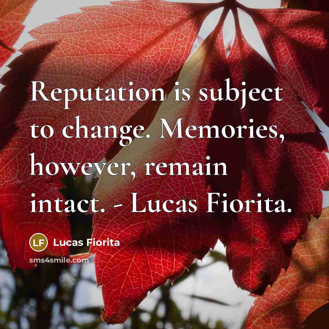 “Reputation is subject to change. Memories, however, remain intact. - Lucas Fiorita.” quote by Lucas Fiorita