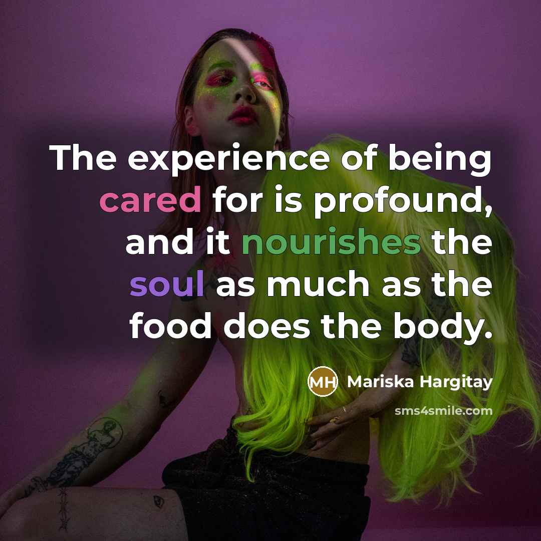 “The experience of being cared for is profound, and it nourishes the soul as much as the food does the body.” quote by Mariska Hargitay