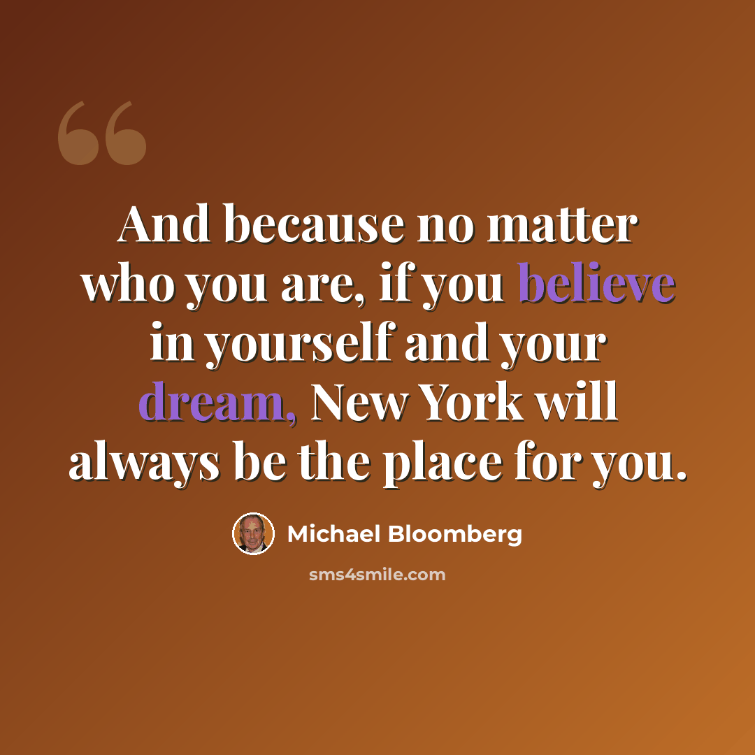 “And because no matter who you are, if you believe in yourself and your dream, New York will always be the place for you.” quote by Michael Bloomberg