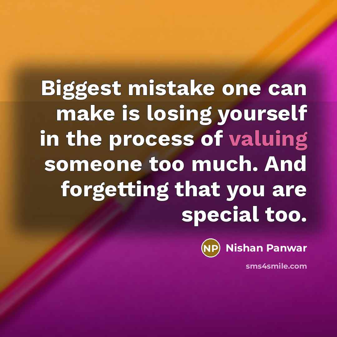 “Biggest mistake one can make is losing yourself in the process of valuing someone too much. And forgetting that you are special too.” quote by Nishan Panwar