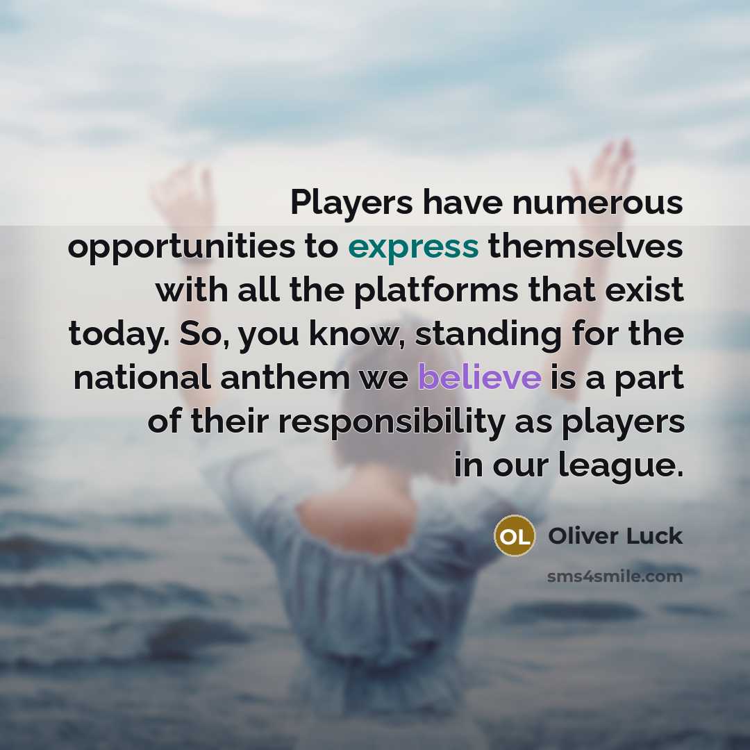 “Players have numerous opportunities to express themselves with all the platforms that exist today. So, you know, standing for the national anthem we believe is a part of their responsibility as players in our league.” quote by Oliver Luck