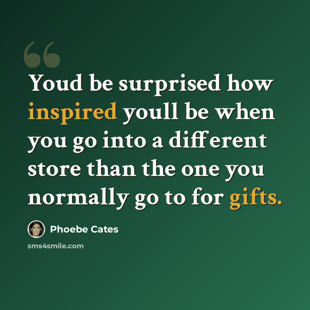 “Youd be surprised how inspired youll be when you go into a different store than the one you normally go to for gifts.” quote by Phoebe Cates