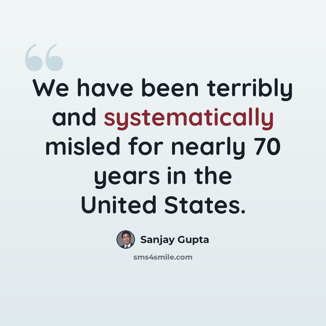 “We have been terribly and systematically misled for nearly 70 years in the United States.” quote by Sanjay Gupta