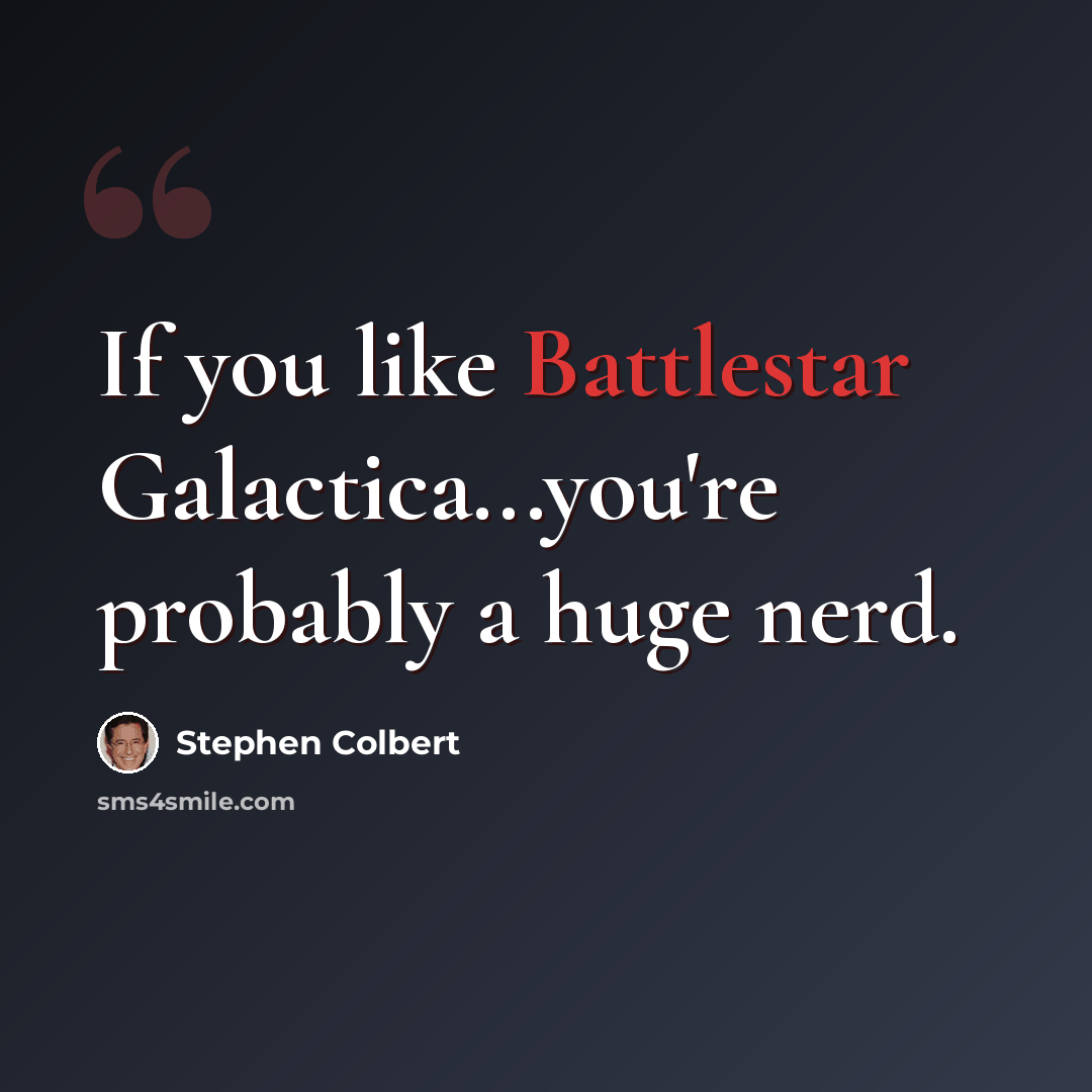 “If you like Battlestar Galactica...you're probably a huge nerd.” quote by Stephen Colbert