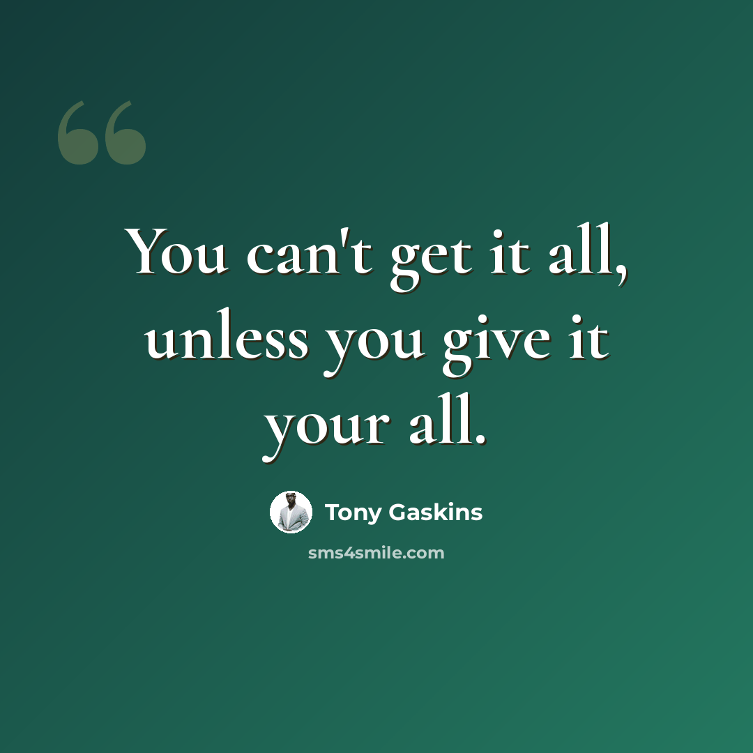 “You can't get it all, unless you give it your all.” quote by Tony Gaskins