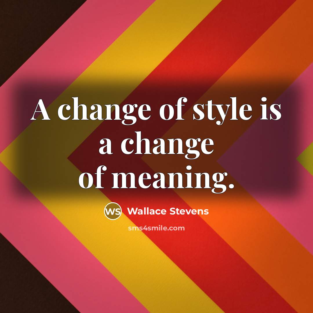 “A change of style is a change of meaning.” quote by Wallace Stevens