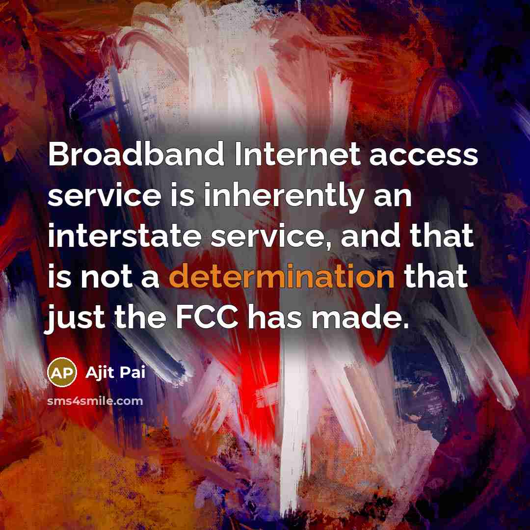 “Broadband Internet access service is inherently an interstate service, and that is not a determination that just the FCC has made.” quote by Ajit Pai