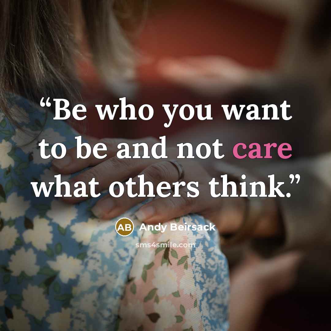 “Be who you want to be and not care what others think.” quote by Andy Beirsack