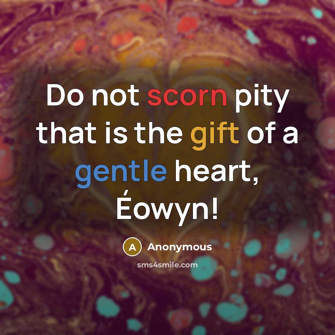 “Do not scorn pity that is the gift of a gentle heart, Éowyn!” quote by Anonymous