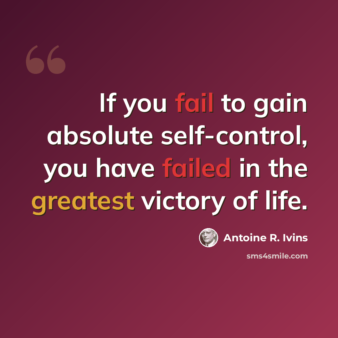 “If you fail to gain absolute self-control, you have failed in the greatest victory of life.” quote by Antoine R. Ivins