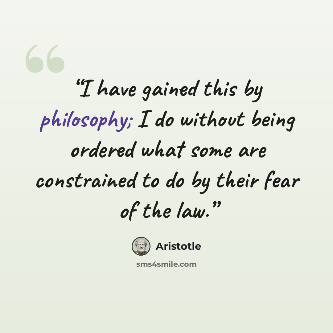 “I have gained this by philosophy; I do without being ordered what some are constrained to do by their fear of the law.” quote by Aristotle