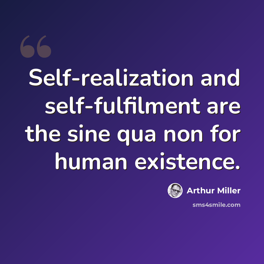 “Self-realization and self-fulfilment are the sine qua non for human existence.” quote by Arthur Miller