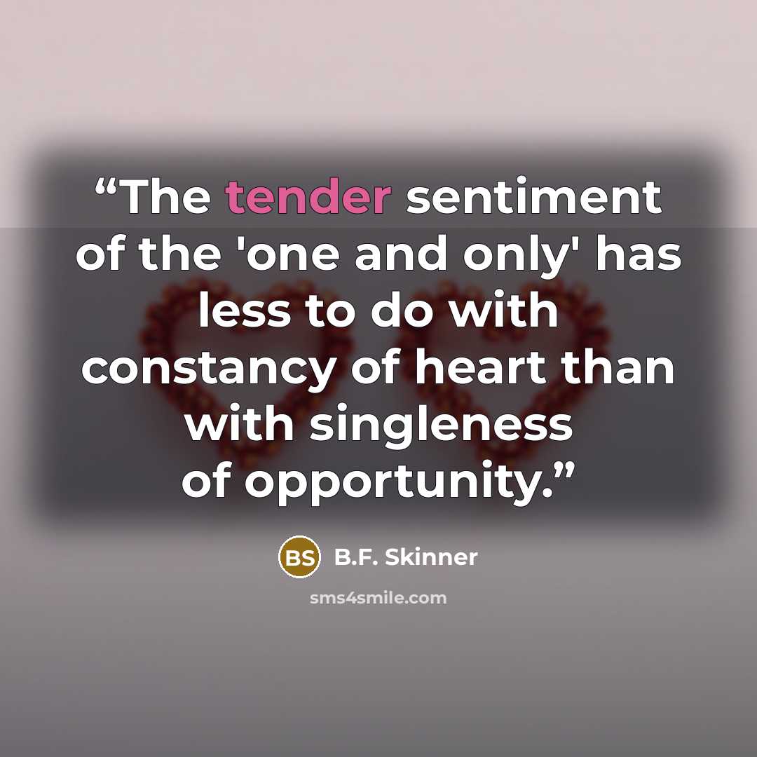 “The tender sentiment of the 'one and only' has less to do with constancy of heart than with singleness of opportunity.” quote by B.F. Skinner