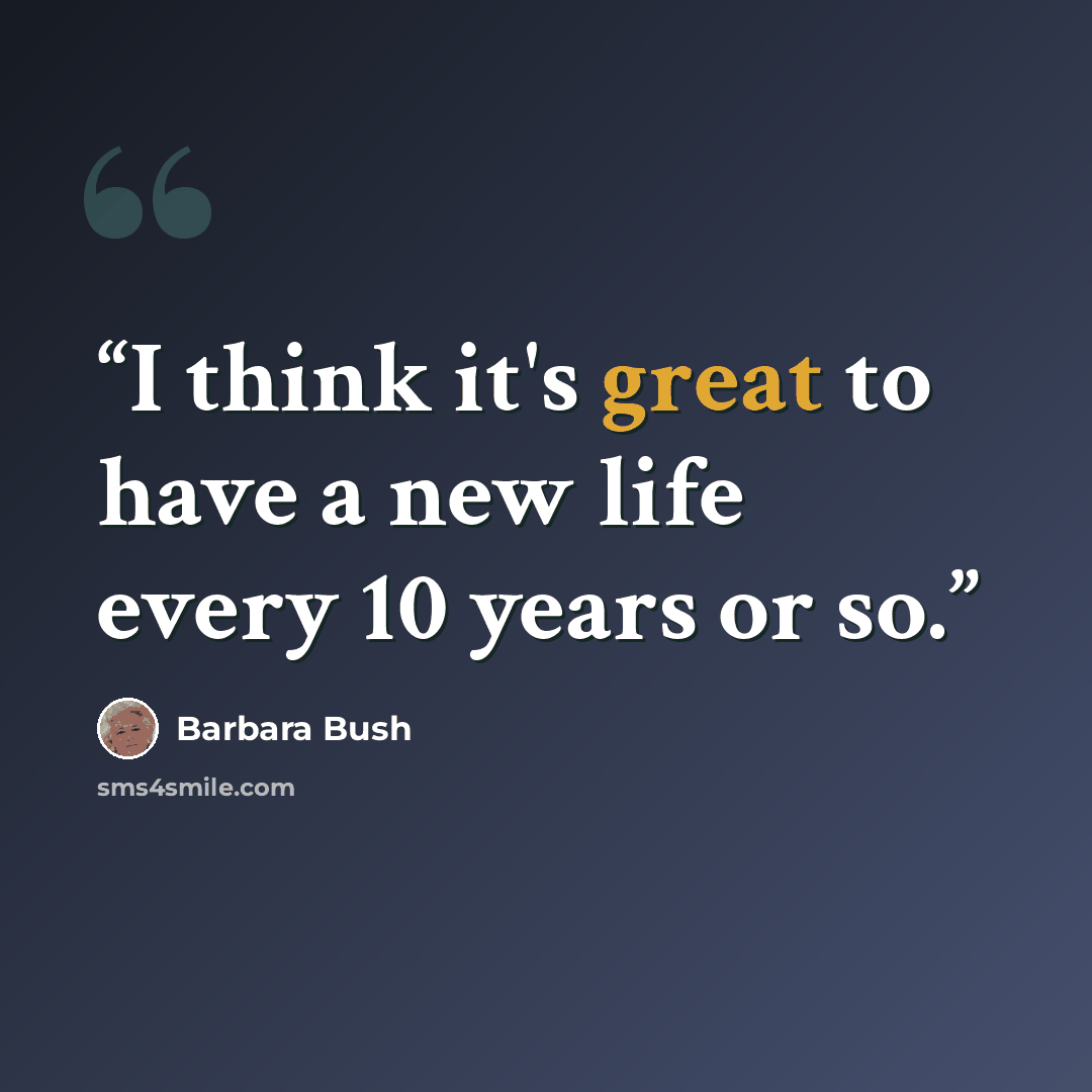 “I think it's great to have a new life every 10 years or so.” quote by Barbara Bush