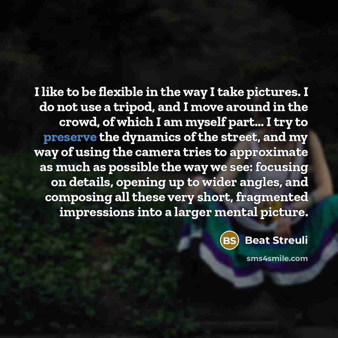 “I like to be flexible in the way I take pictures. I do not use a tripod, and I move around in the crowd, of which I am myself part… I try to preserve the dynamics of the street, and my way of using the camera tries to approximate as much as possible the way we see: focusing on details, opening up…” quote by Beat Streuli