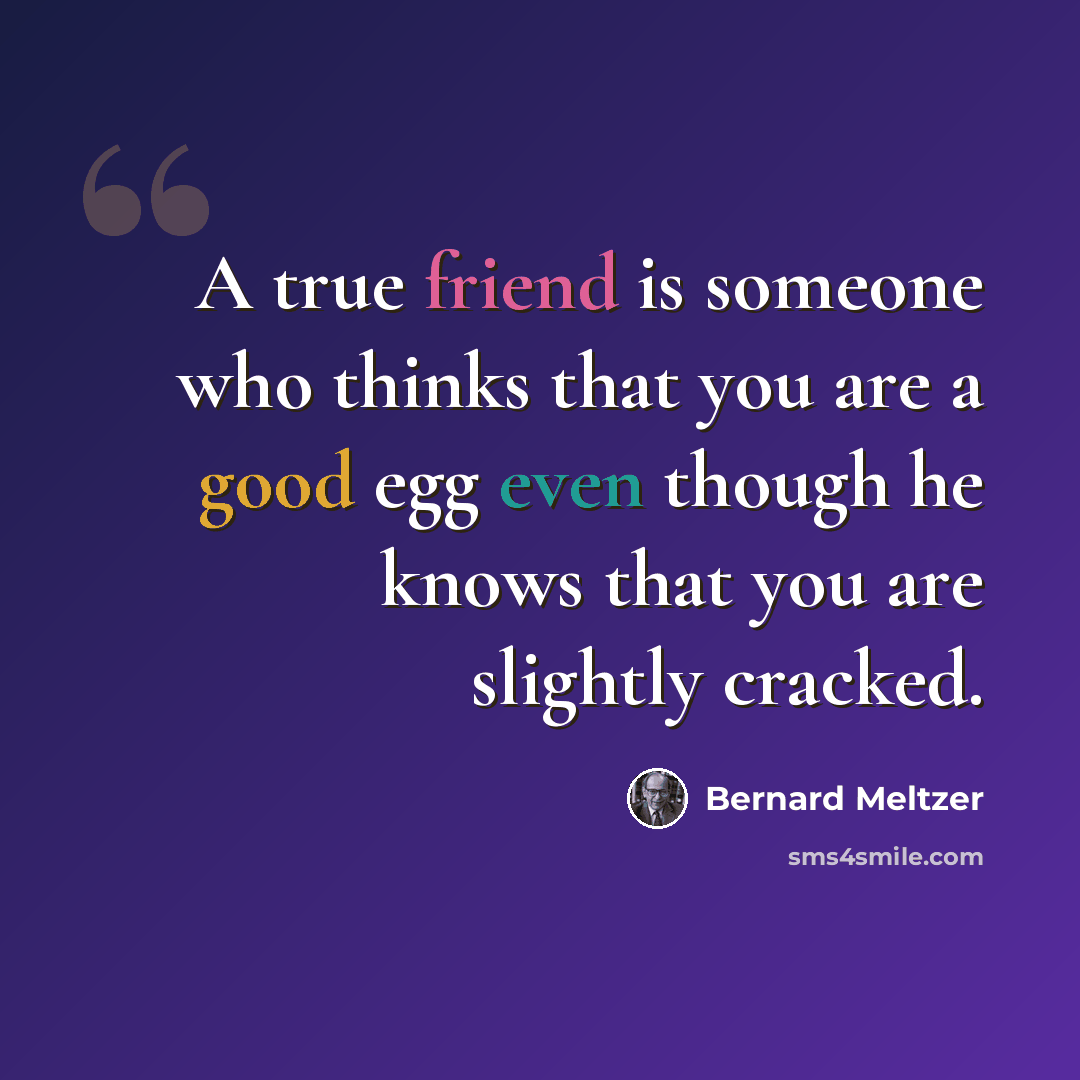 “A true friend is someone who thinks that you are a good egg even though he knows that you are slightly cracked.” quote by Bernard Meltzer