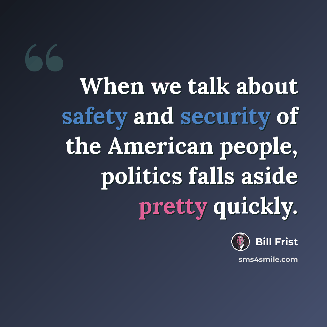 “When we talk about safety and security of the American people, politics falls aside pretty quickly.” quote by Bill Frist
