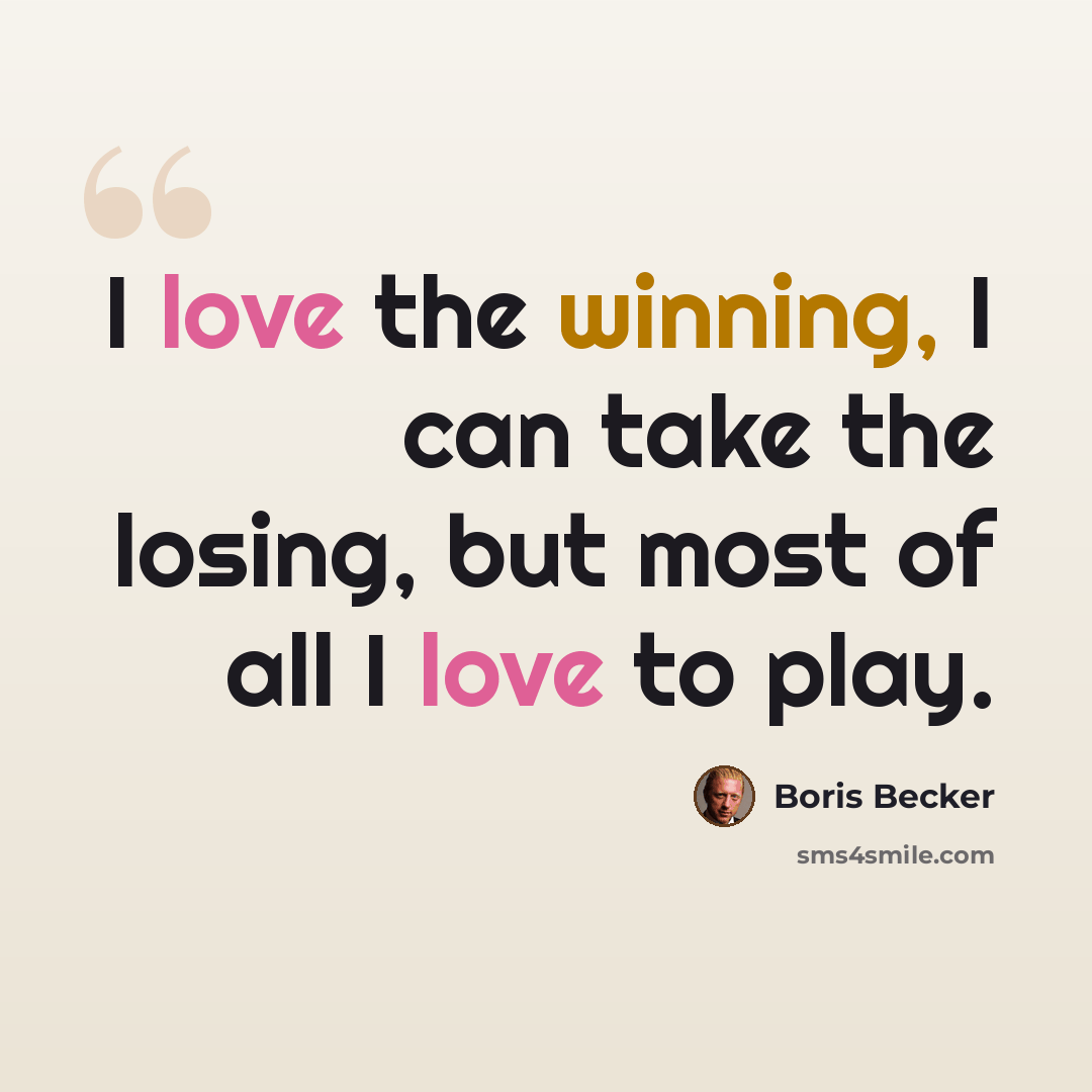 “I love the winning, I can take the losing, but most of all I love to play.” quote by Boris Becker