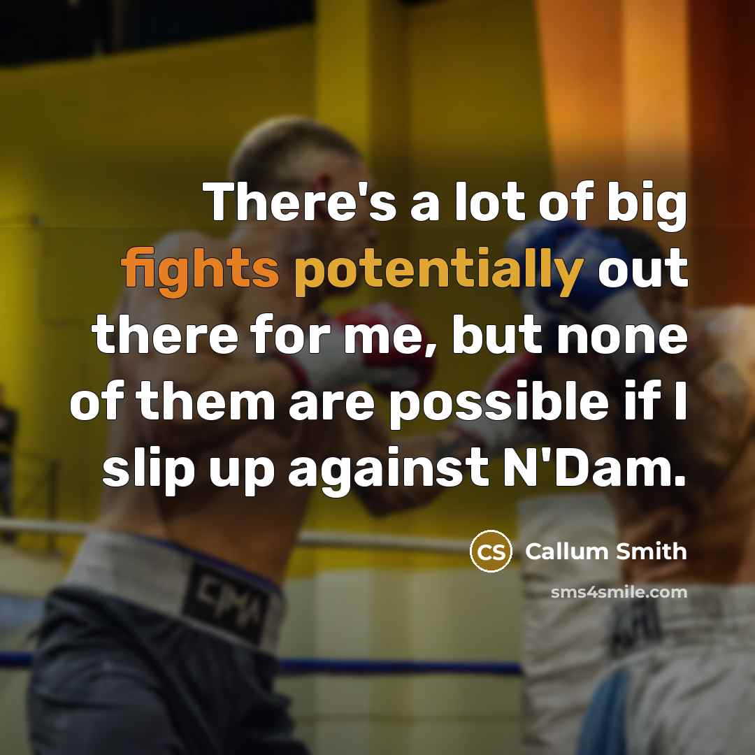 “There's a lot of big fights potentially out there for me, but none of them are possible if I slip up against N'Dam.” quote by Callum Smith