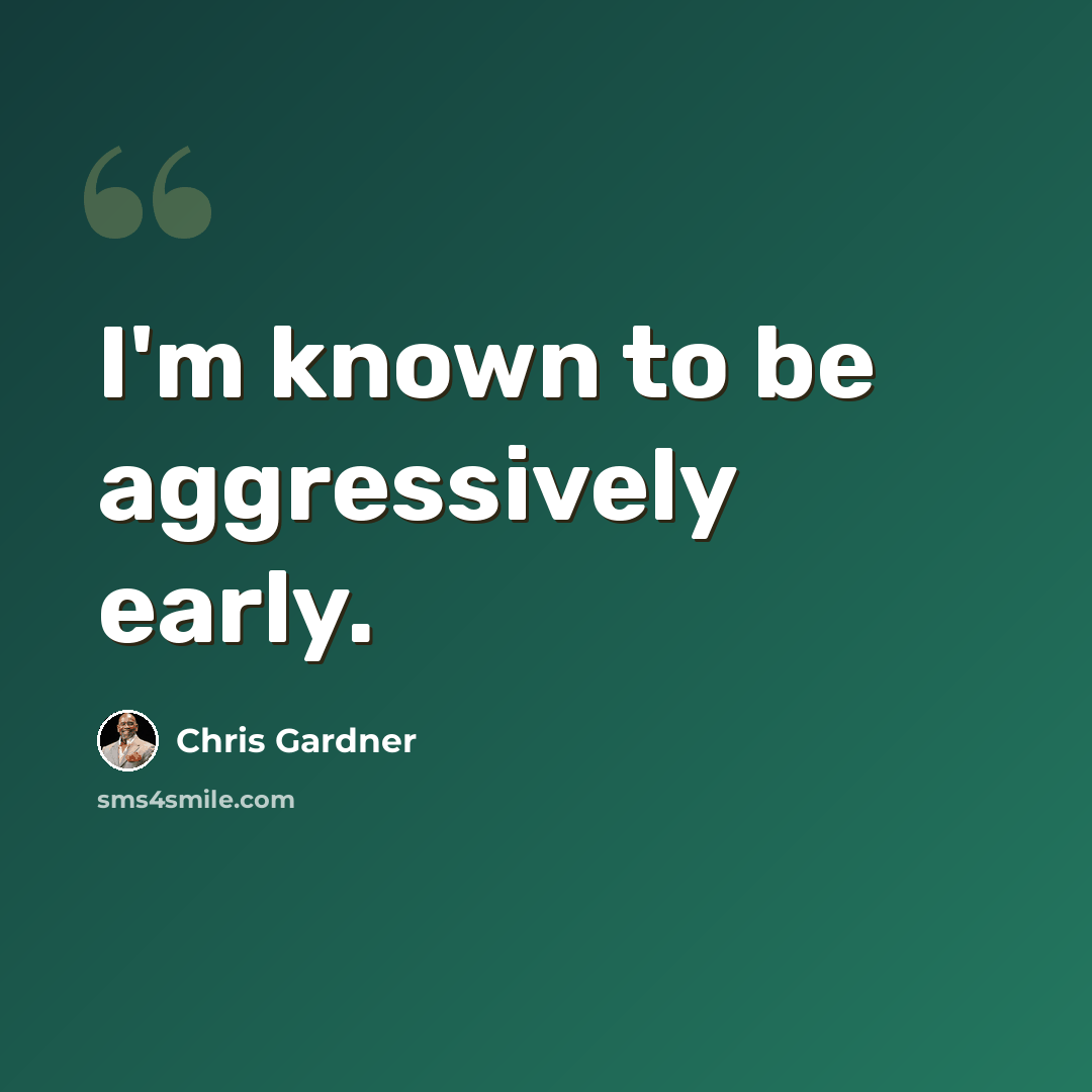 “I'm known to be aggressively early.” quote by Chris Gardner