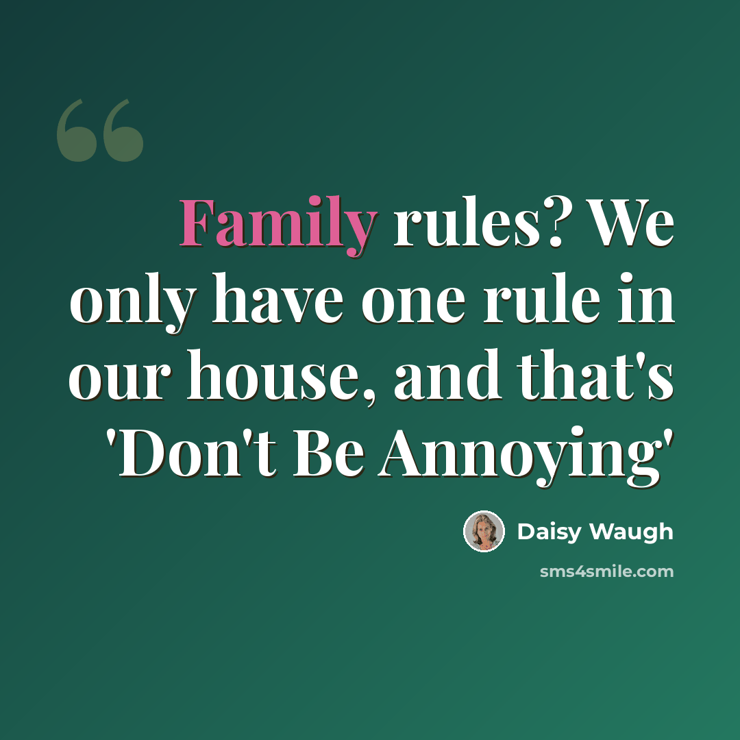 “Family rules? We only have one rule in our house, and that's 'Don't Be Annoying'” quote by Daisy Waugh