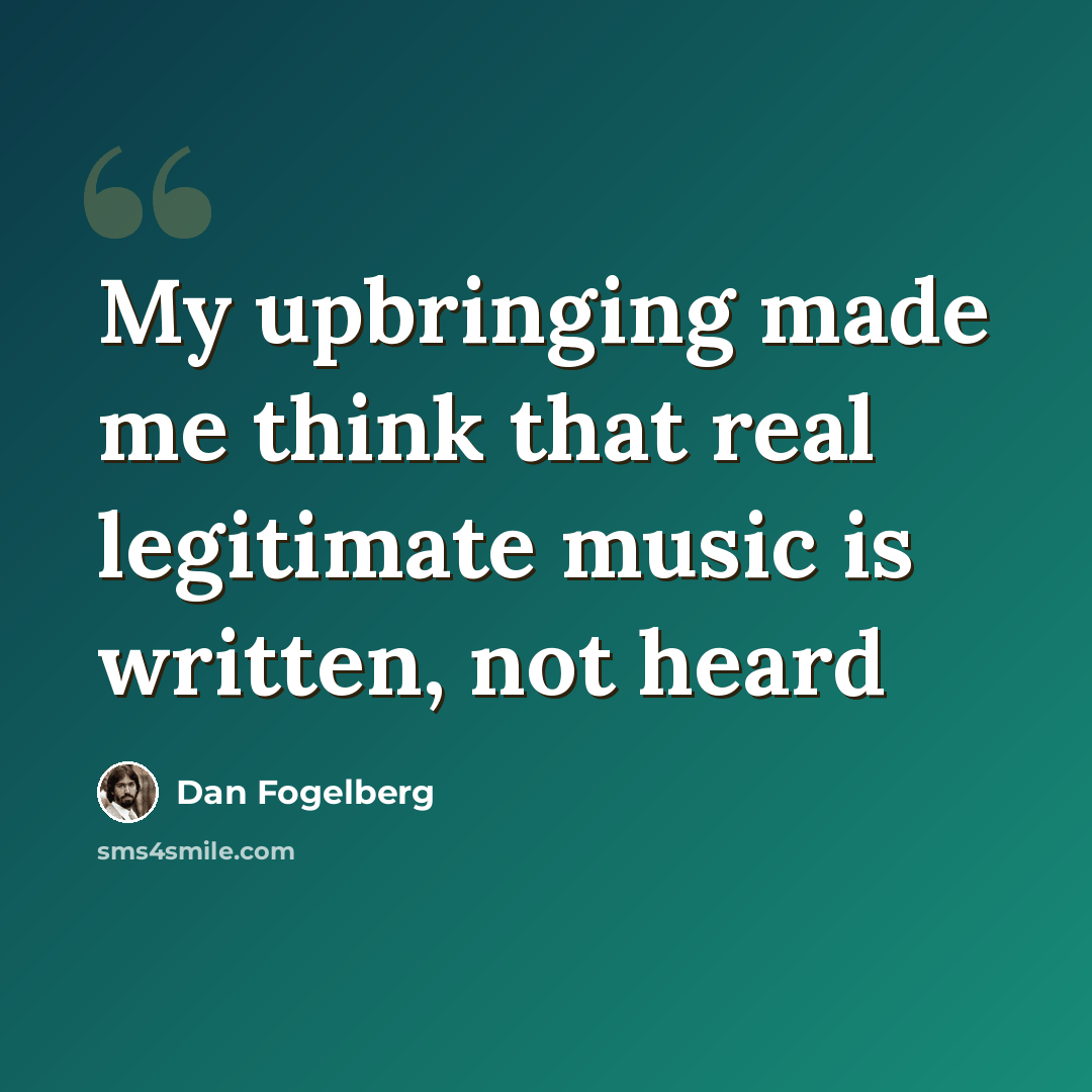 “My upbringing made me think that real legitimate music is written, not heard” quote by Dan Fogelberg