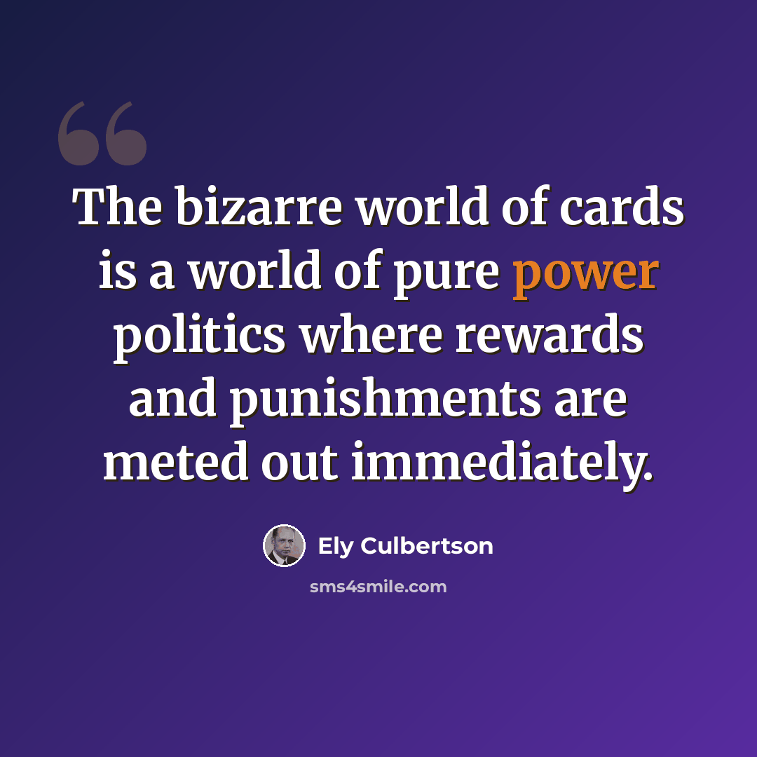 “The bizarre world of cards is a world of pure power politics where rewards and punishments are meted out immediately.” quote by Ely Culbertson