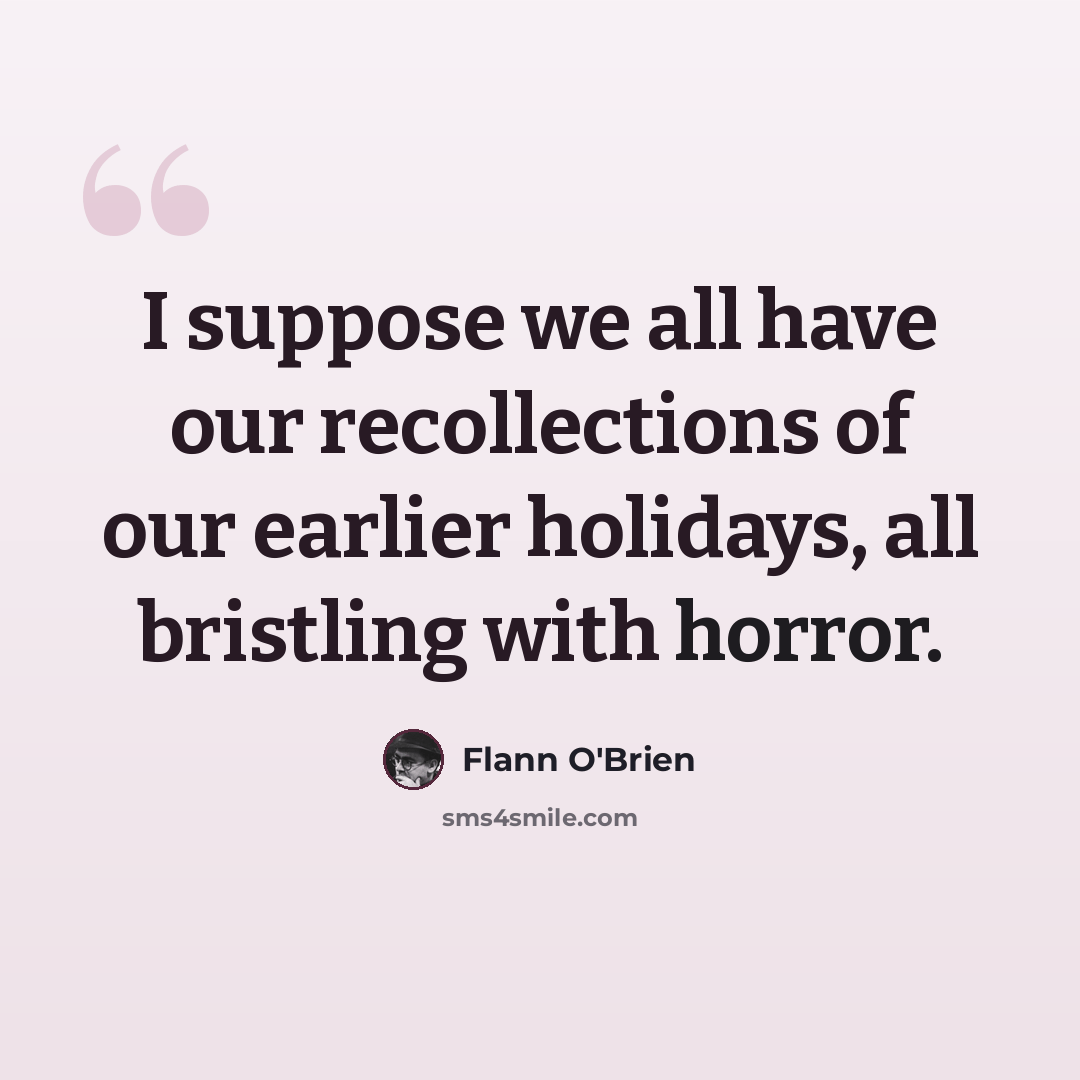 “I suppose we all have our recollections of our earlier holidays, all bristling with horror.” quote by Flann O'Brien