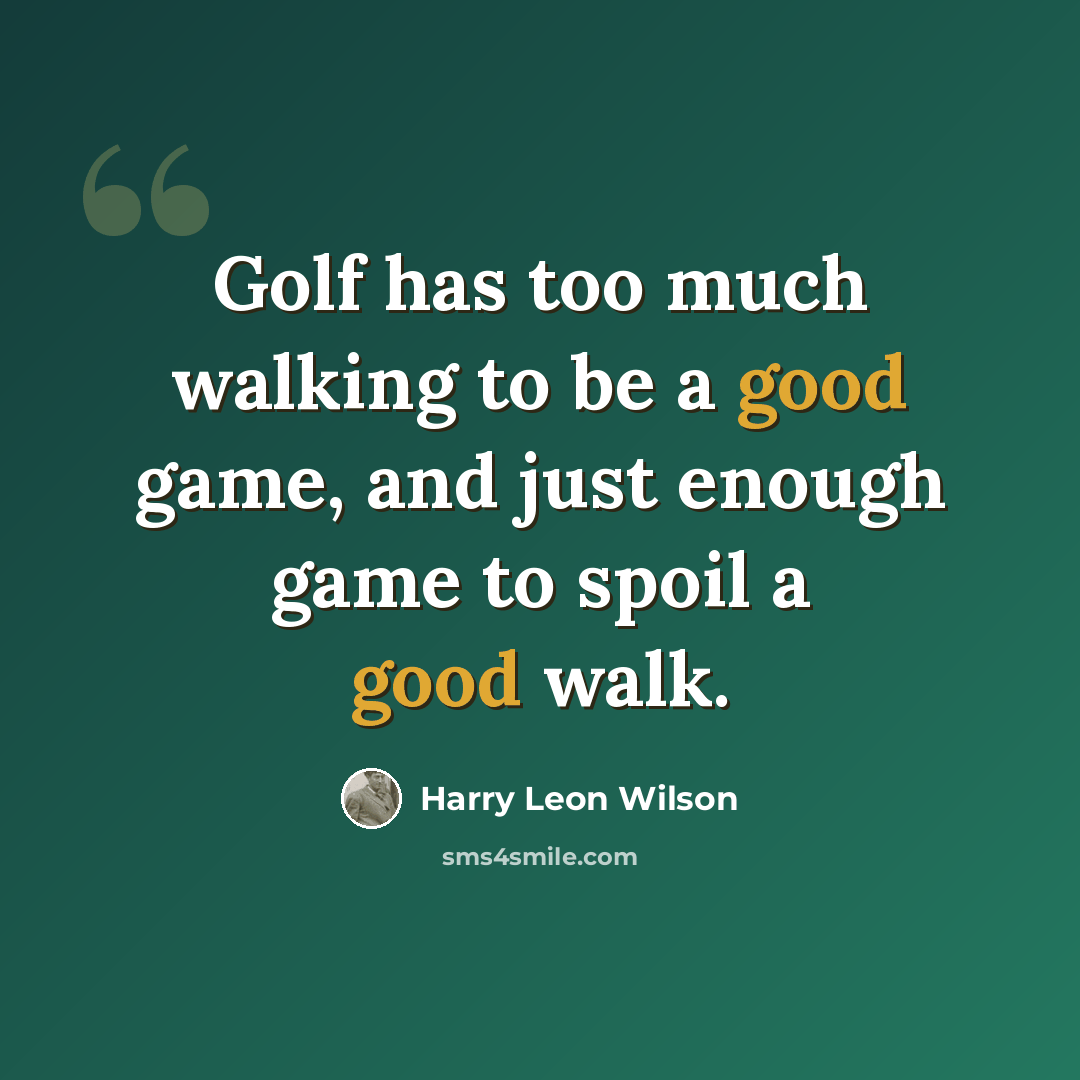 “Golf has too much walking to be a good game, and just enough game to spoil a good walk.” quote by Harry Leon Wilson