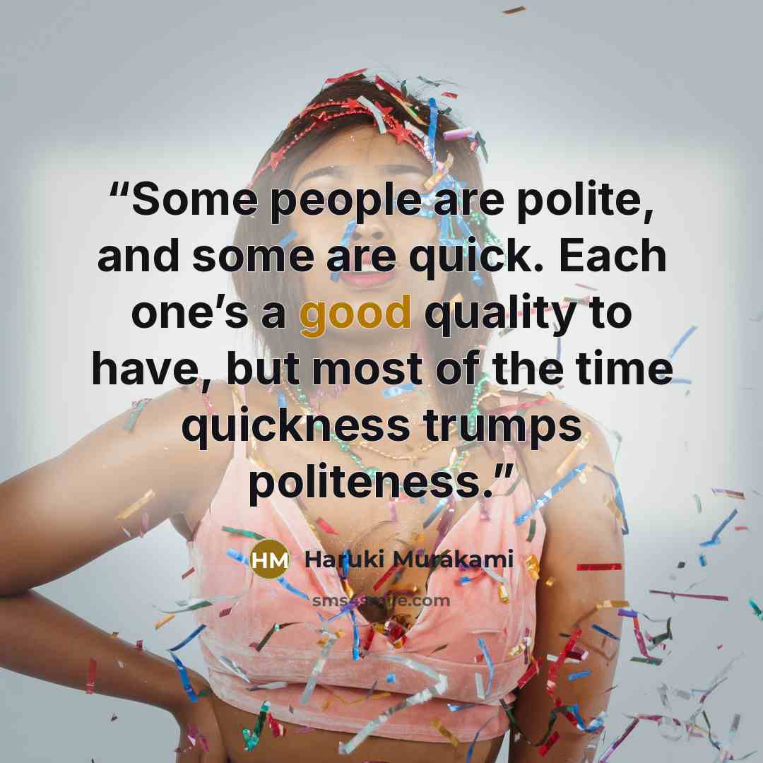 “Some people are polite, and some are quick. Each one’s a good quality to have, but most of the time quickness trumps politeness.” quote by Haruki Murakami