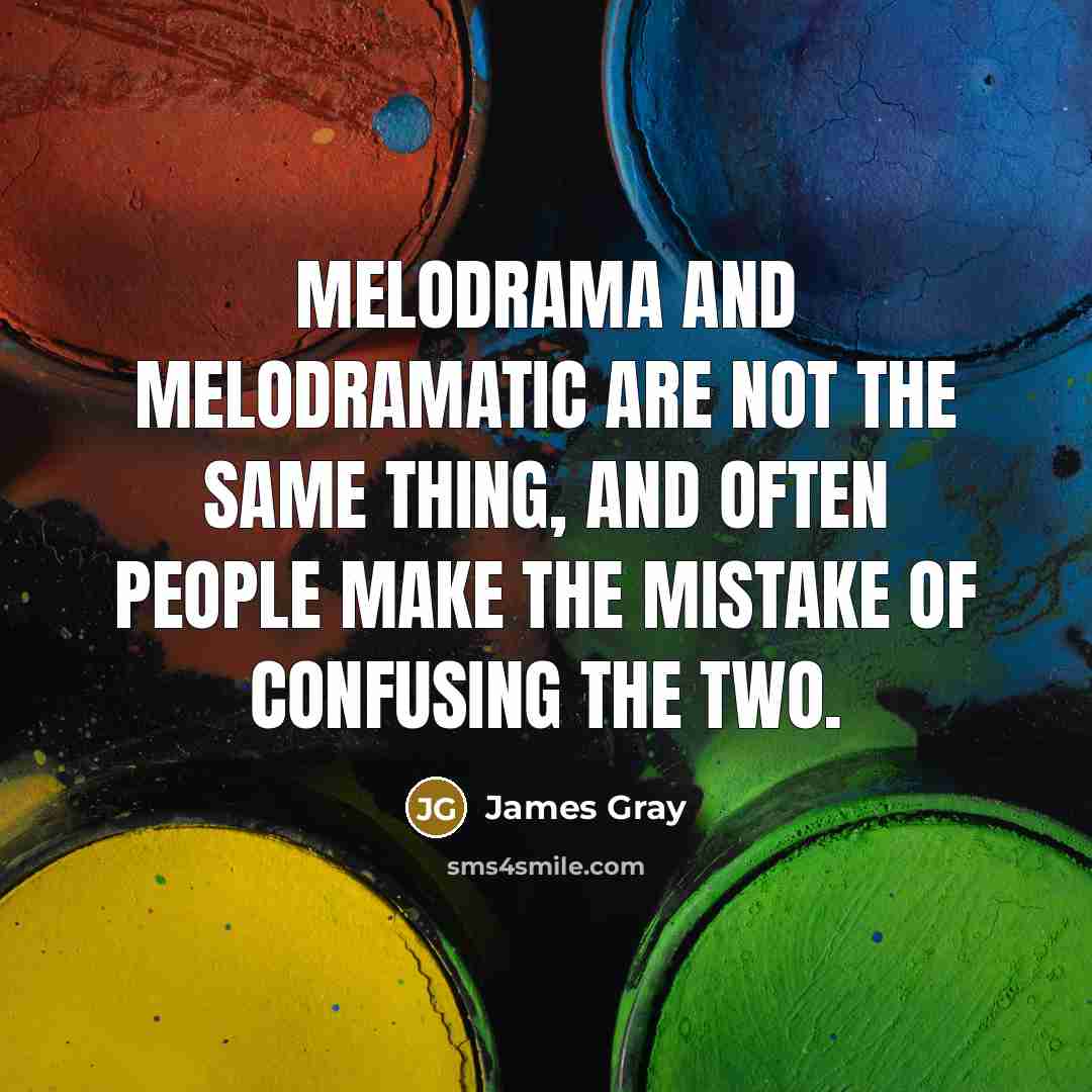 “Melodrama and melodramatic are not the same thing, and often people make the mistake of confusing the two.” quote by James Gray