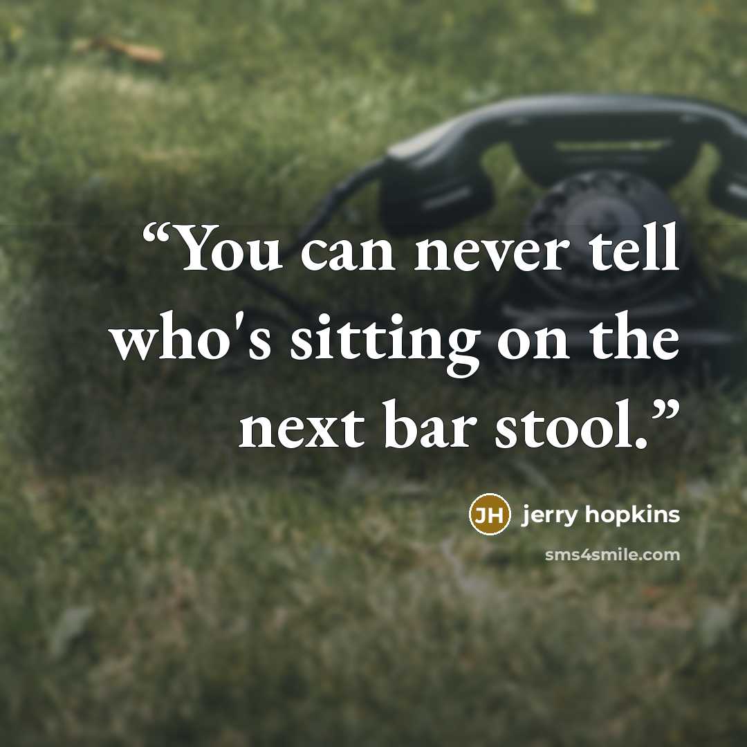 “You can never tell who's sitting on the next bar stool.” quote by Jerry Hopkins