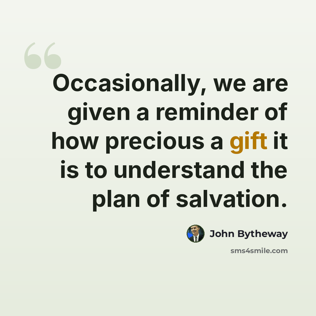 “Occasionally, we are given a reminder of how precious a gift it is to understand the plan of salvation.” quote by John Bytheway