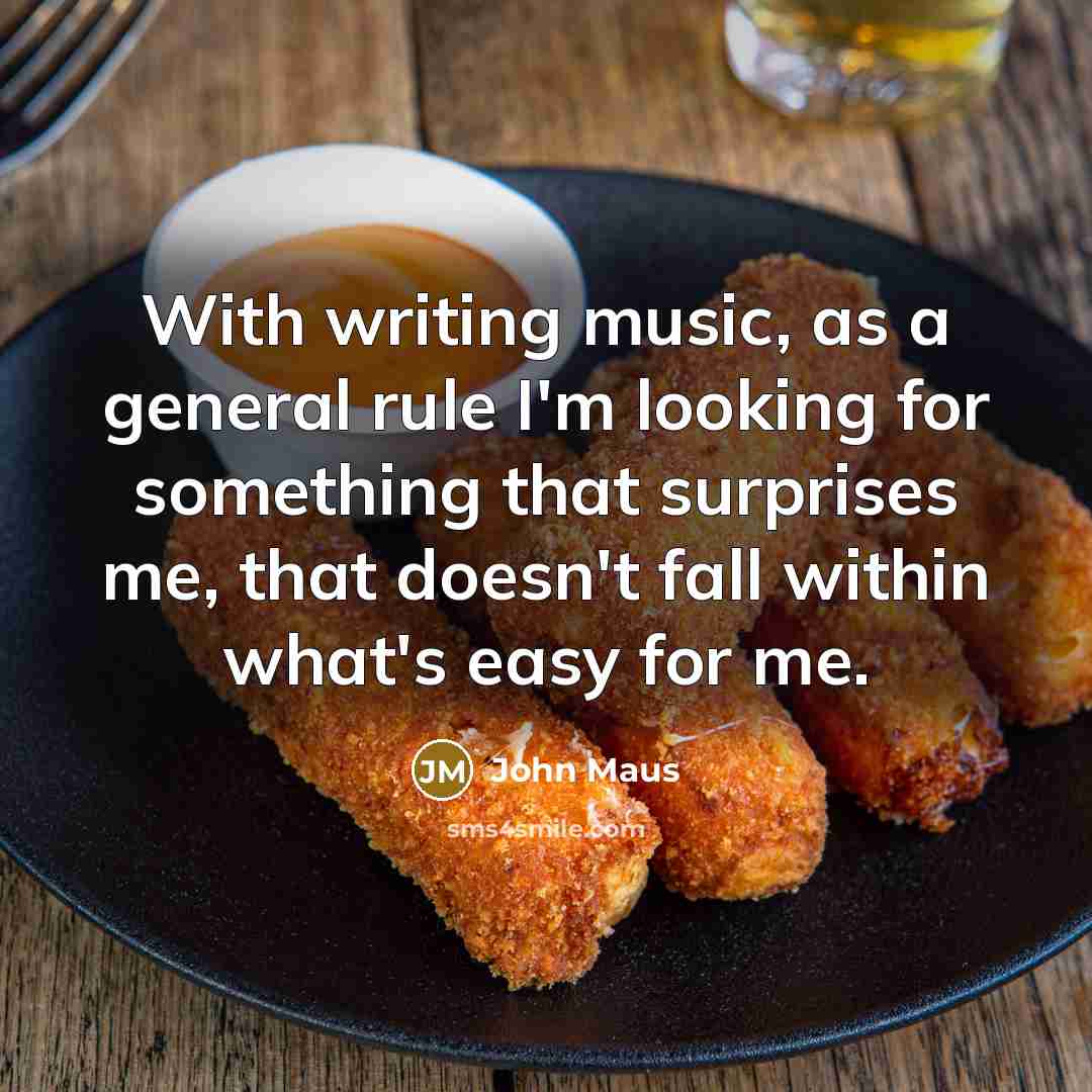 “With writing music, as a general rule I'm looking for something that surprises me, that doesn't fall within what's easy for me.” quote by John Maus