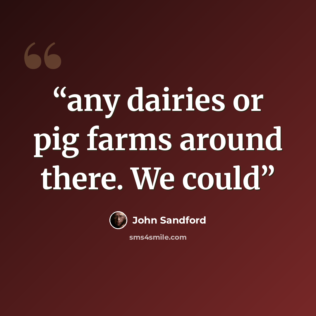 “any dairies or pig farms around there. We could” quote by John Sandford