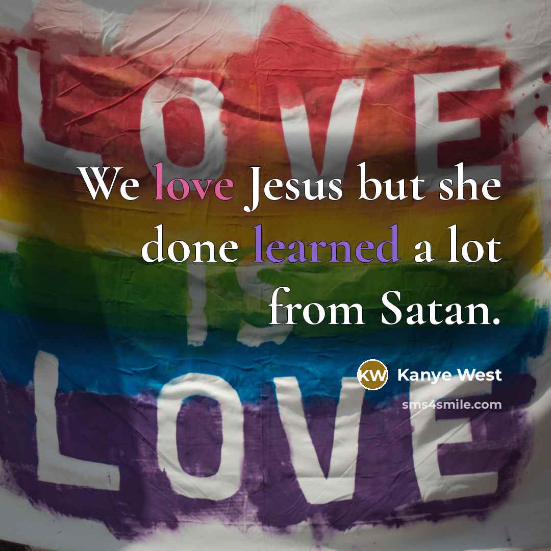 “We love Jesus but she done learned a lot from Satan.” quote by Kanye West