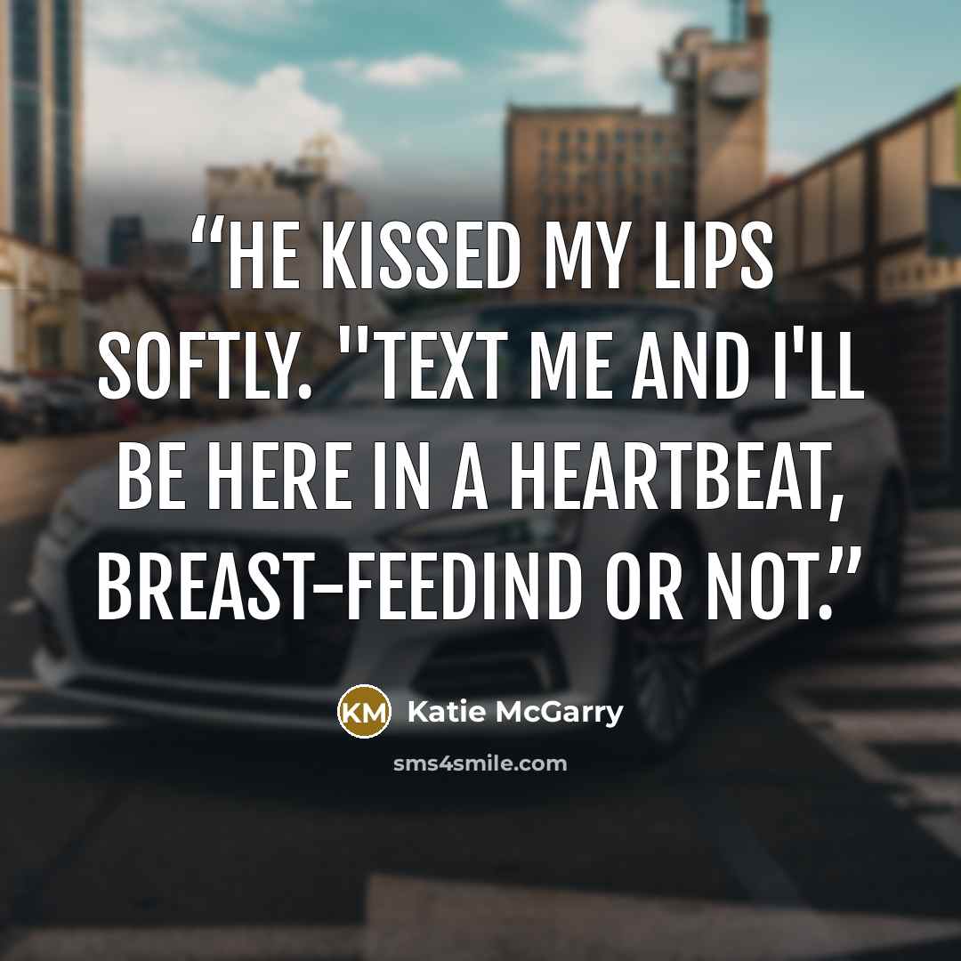 “He kissed my lips softly. "Text me and i'll be here in a heartbeat, breast-feedind or not.” quote by Katie McGarry