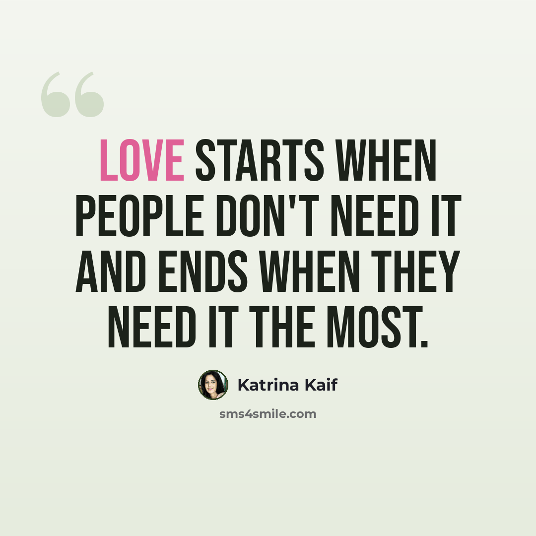 “Love starts when people don't need it and ends when they need it the most.” quote by Katrina Kaif